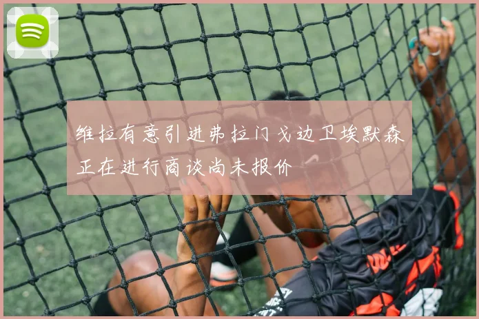 维拉有意引进弗拉门戈边卫埃默森正在进行商谈尚未报价