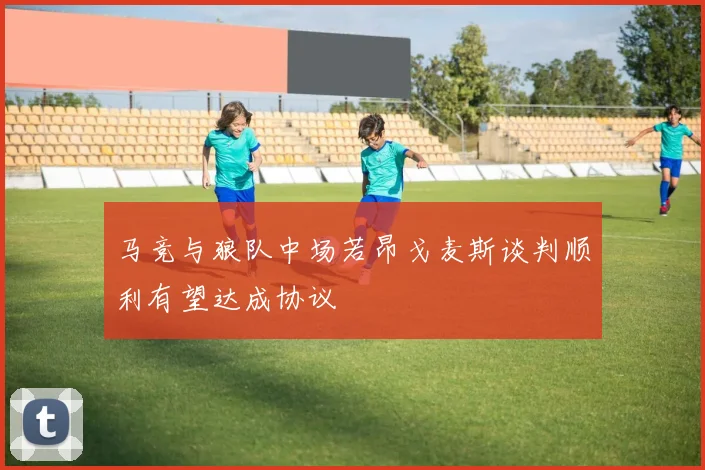 马竞与狼队中场若昂戈麦斯谈判顺利有望达成协议