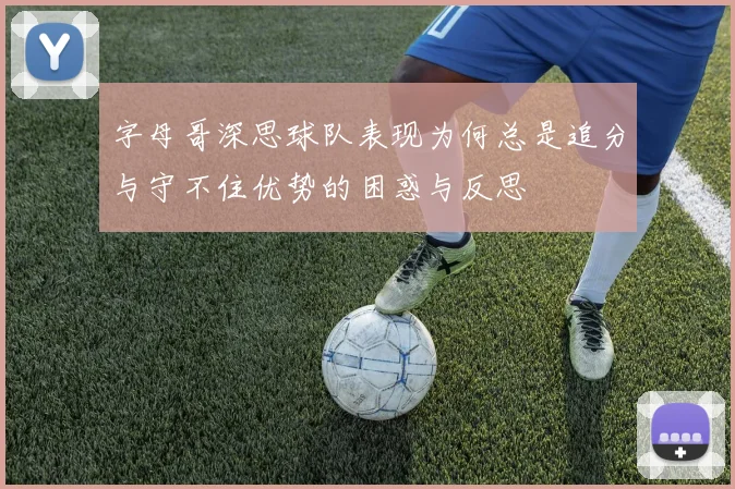 字母哥深思球队表现为何总是追分与守不住优势的困惑与反思