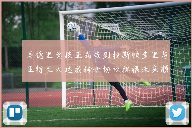 马德里竞技正式告别拉斯帕多里与亚特兰大达成转会协议祝福未来顺利