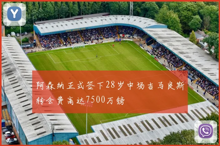 阿森纳正式签下28岁中场吉马良斯转会费高达7500万镑